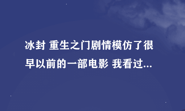 冰封 重生之门剧情模仿了很早以前的一部电影 我看过 剧情几乎一样 问叫什么名字