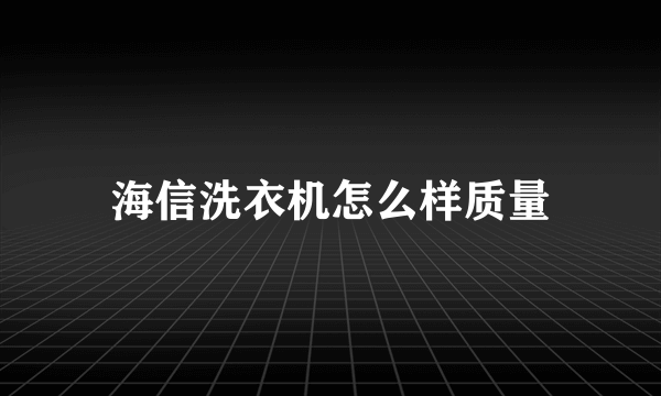 海信洗衣机怎么样质量