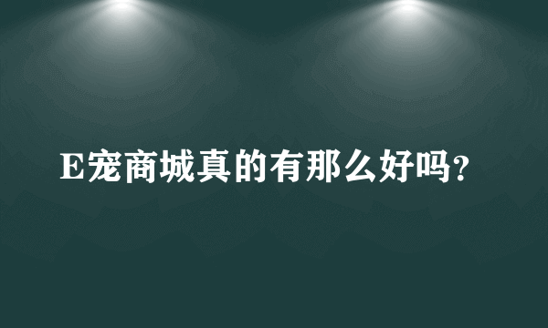 E宠商城真的有那么好吗？