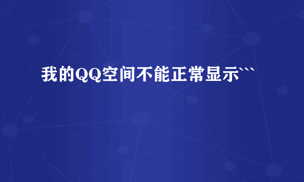 我的QQ空间不能正常显示```