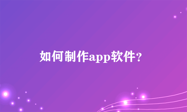 如何制作app软件？