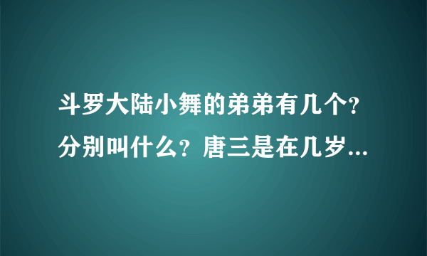 斗罗大陆小舞的弟弟有几个？分别叫什么？唐三是在几岁成神的？他是什么神？荣荣的父亲叫什么？