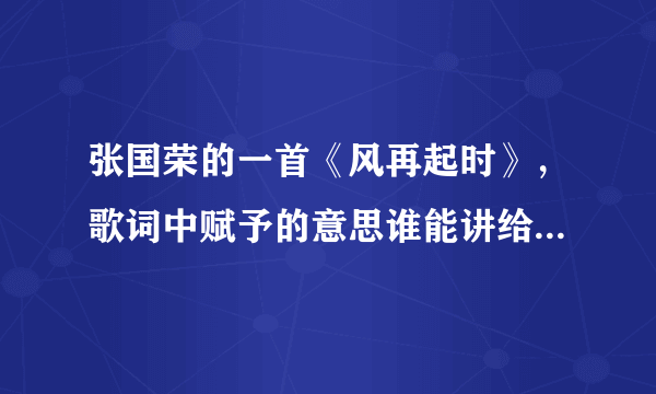 张国荣的一首《风再起时》，歌词中赋予的意思谁能讲给我听？请详细点好吗？