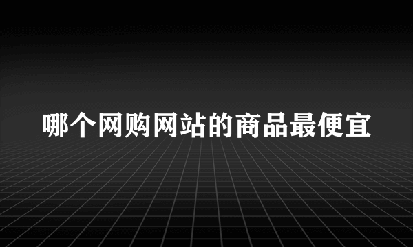 哪个网购网站的商品最便宜