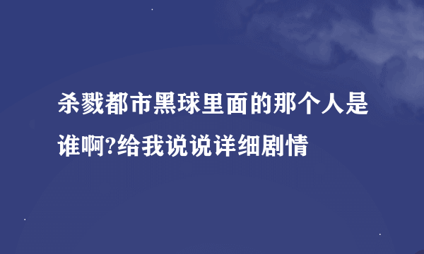 杀戮都市黑球里面的那个人是谁啊?给我说说详细剧情