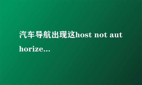 汽车导航出现这host not authorized是什么意思意思