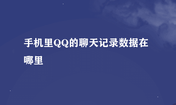 手机里QQ的聊天记录数据在哪里