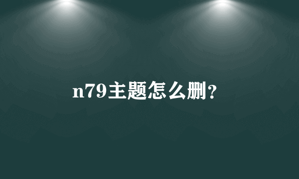 n79主题怎么删？