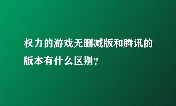 权力的游戏无删减版和腾讯的版本有什么区别？