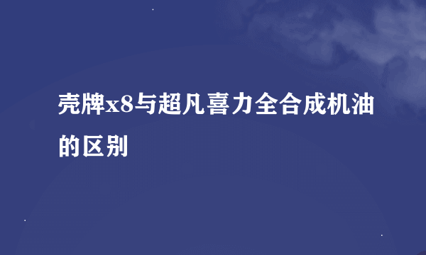 壳牌x8与超凡喜力全合成机油的区别