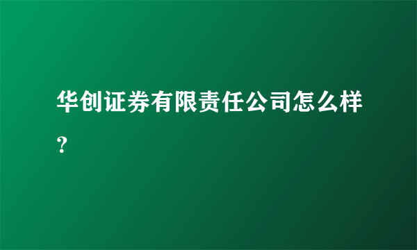 华创证券有限责任公司怎么样？