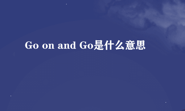 Go on and Go是什么意思