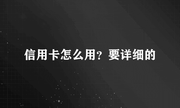 信用卡怎么用？要详细的