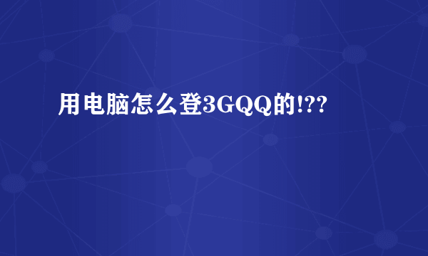 用电脑怎么登3GQQ的!??