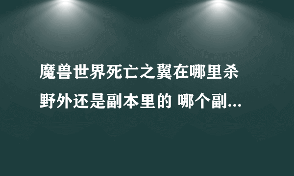 魔兽世界死亡之翼在哪里杀 野外还是副本里的 哪个副本 很厉害吗各位有谁杀过的吗