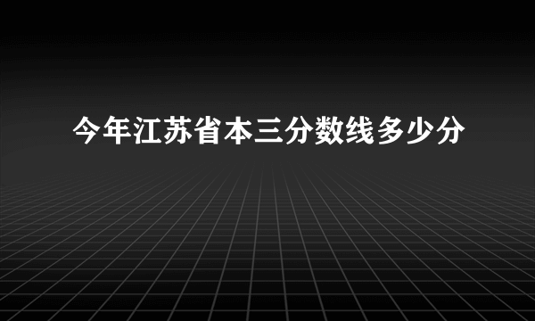 今年江苏省本三分数线多少分