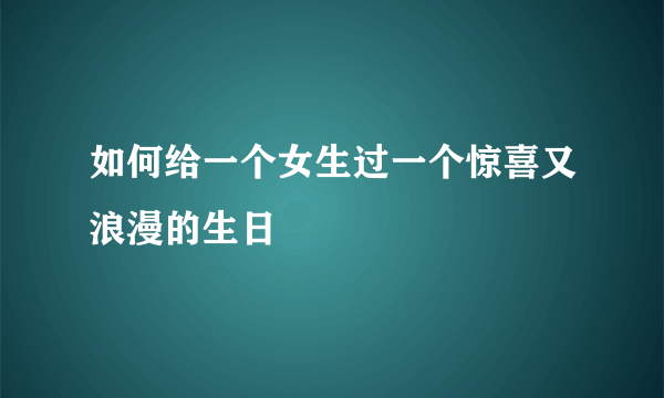 如何给一个女生过一个惊喜又浪漫的生日