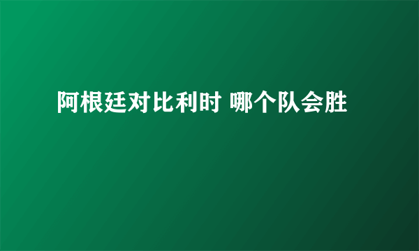 阿根廷对比利时 哪个队会胜