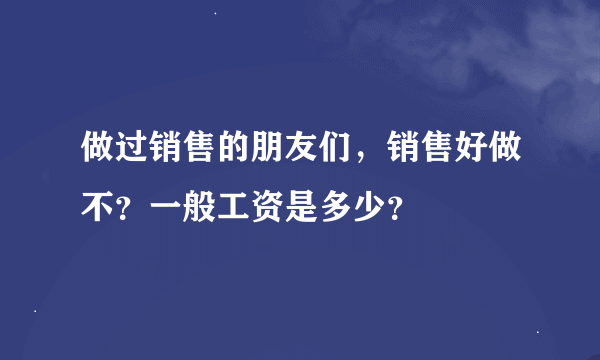 做过销售的朋友们，销售好做不？一般工资是多少？