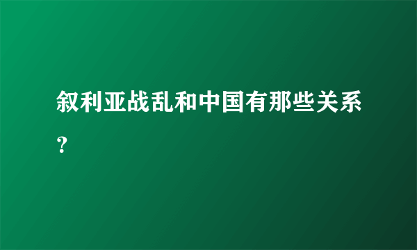 叙利亚战乱和中国有那些关系？