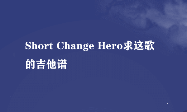 Short Change Hero求这歌的吉他谱