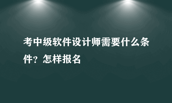 考中级软件设计师需要什么条件？怎样报名