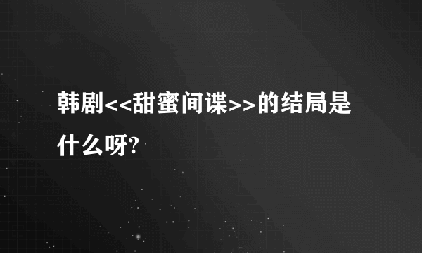 韩剧<<甜蜜间谍>>的结局是什么呀?