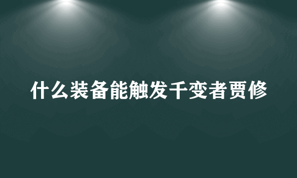 什么装备能触发千变者贾修