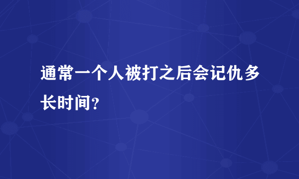 通常一个人被打之后会记仇多长时间？