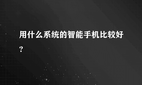 用什么系统的智能手机比较好？