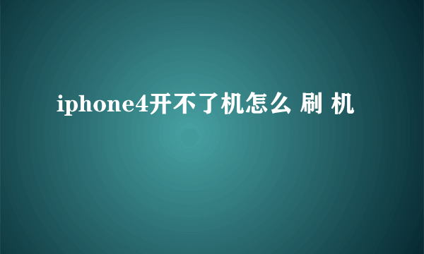 iphone4开不了机怎么 刷 机