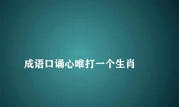 
成语口诵心唯打一个生肖
