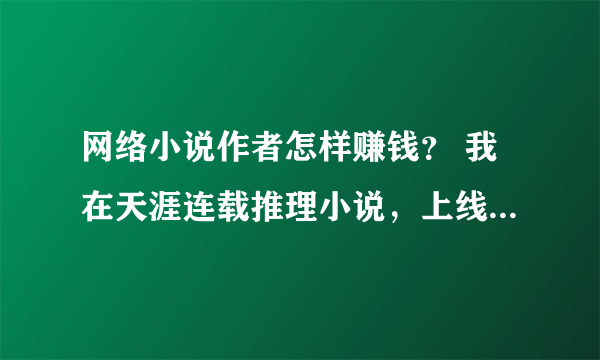 网络小说作者怎样赚钱？ 我在天涯连载推理小说，上线2天，点击率为650，请问可以签约赚钱吗？