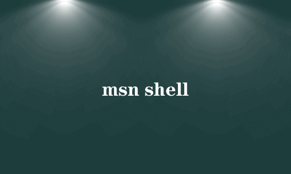 msn shell