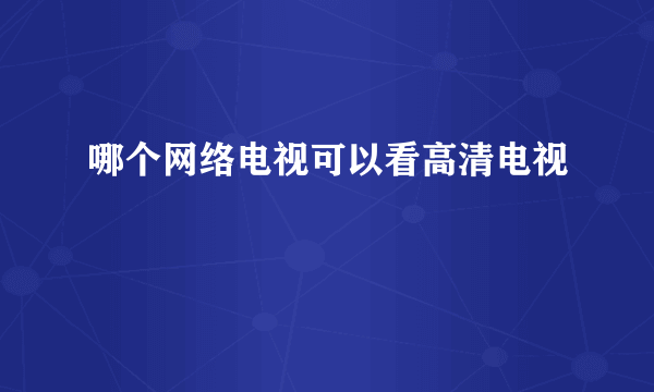 哪个网络电视可以看高清电视