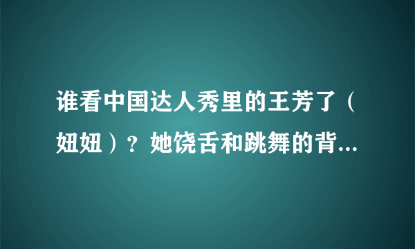 谁看中国达人秀里的王芳了（妞妞）？她饶舌和跳舞的背景音乐是什么？