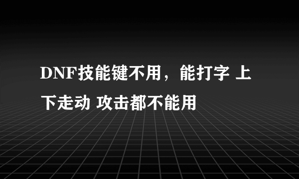 DNF技能键不用，能打字 上下走动 攻击都不能用