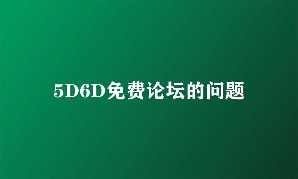 5D6D免费论坛的问题