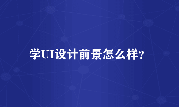 学UI设计前景怎么样？