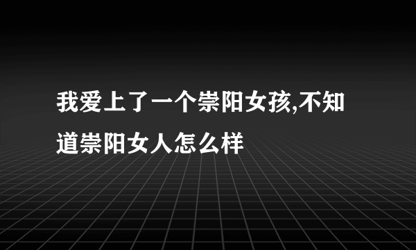 我爱上了一个崇阳女孩,不知道崇阳女人怎么样