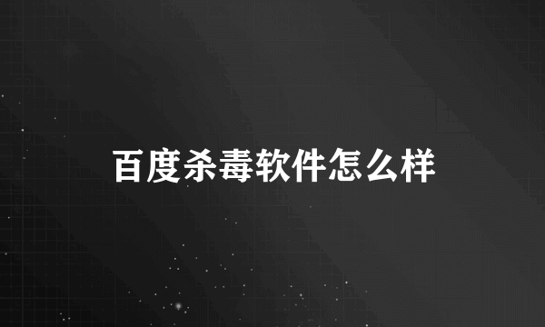 百度杀毒软件怎么样