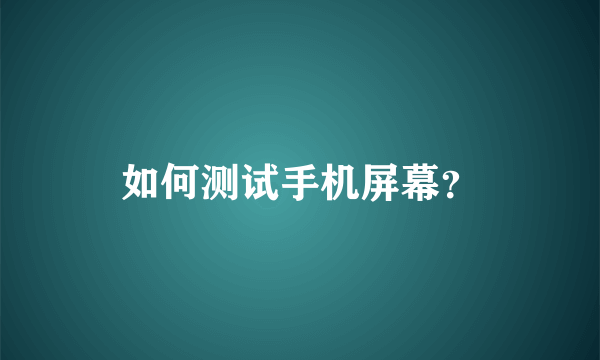 如何测试手机屏幕？