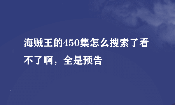 海贼王的450集怎么搜索了看不了啊，全是预告