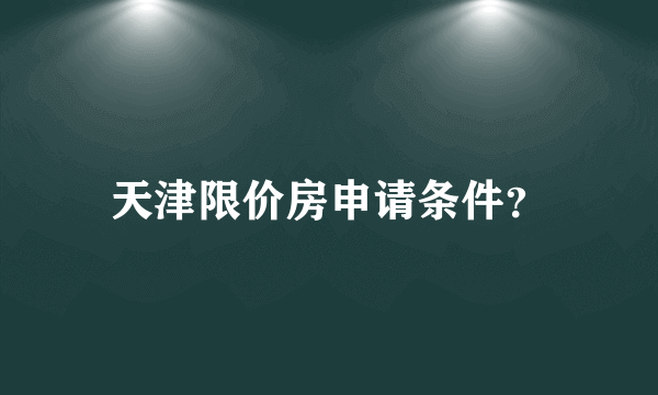 天津限价房申请条件？