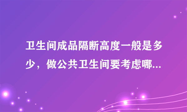 卫生间成品隔断高度一般是多少，做公共卫生间要考虑哪些因素？