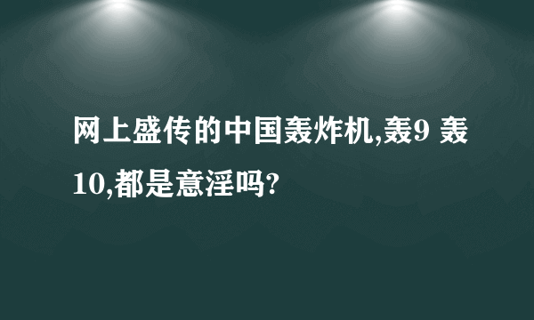 网上盛传的中国轰炸机,轰9 轰10,都是意淫吗?