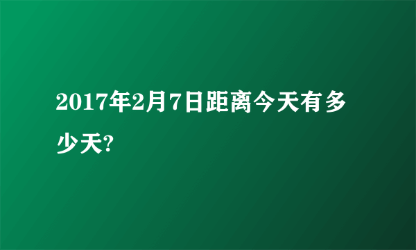 2017年2月7日距离今天有多少天?