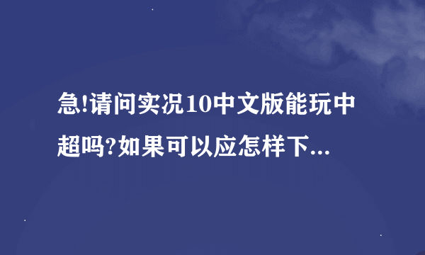 急!请问实况10中文版能玩中超吗?如果可以应怎样下载、安装并使用？谢谢