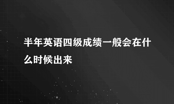 半年英语四级成绩一般会在什么时候出来