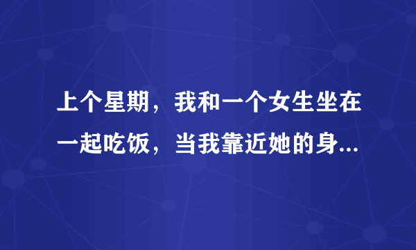 上个星期，我和一个女生坐在一起吃饭，当我靠近她的身体的时候，我发现她的双腿发热，这是怎么回事，难道